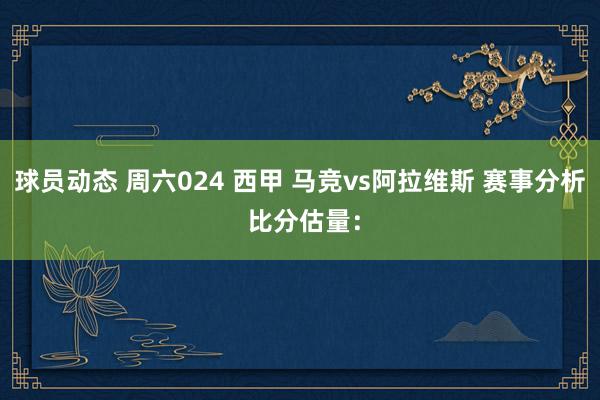 球员动态 周六024 西甲 马竞vs阿拉维斯 赛事分析 比分估量：