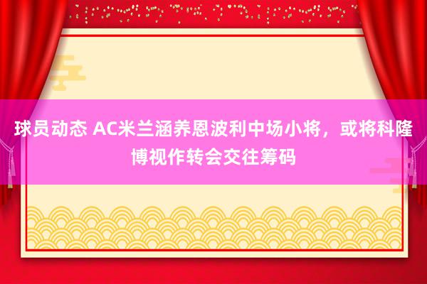 球员动态 AC米兰涵养恩波利中场小将，或将科隆博视作转会交往筹码