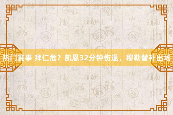 热门赛事 拜仁危？凯恩32分钟伤退，穆勒替补出场