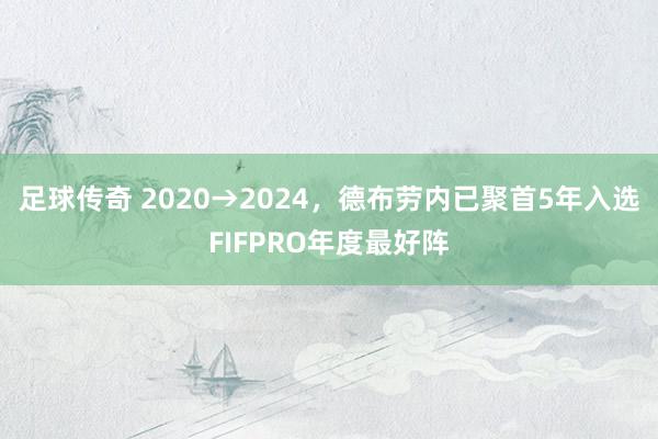 足球传奇 2020→2024，德布劳内已聚首5年入选FIFPRO年度最好阵