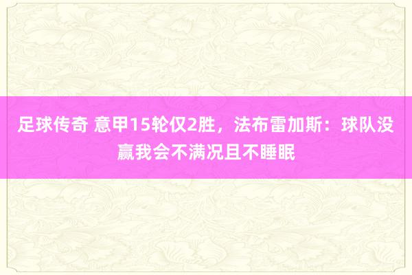 足球传奇 意甲15轮仅2胜，法布雷加斯：球队没赢我会不满况且不睡眠