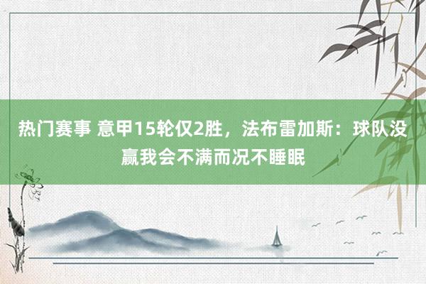 热门赛事 意甲15轮仅2胜，法布雷加斯：球队没赢我会不满而况不睡眠