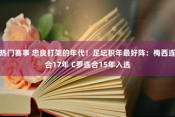 热门赛事 忠良打架的年代！足坛积年最好阵：梅西连合17年 C罗连合15年入选