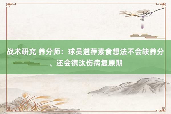 战术研究 养分师：球员遴荐素食想法不会缺养分、还会镌汰伤病复原期