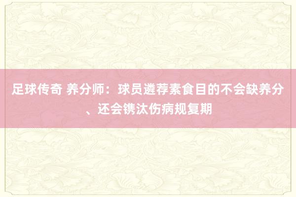 足球传奇 养分师：球员遴荐素食目的不会缺养分、还会镌汰伤病规复期