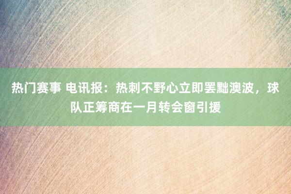 热门赛事 电讯报：热刺不野心立即罢黜澳波，球队正筹商在一月转会窗引援