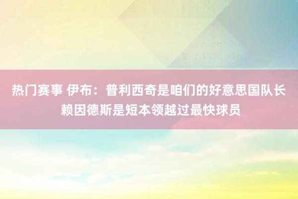 热门赛事 伊布：普利西奇是咱们的好意思国队长 赖因德斯是短本领越过最快球员