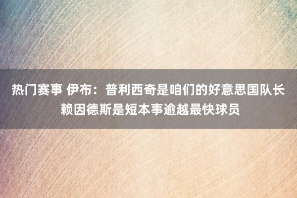 热门赛事 伊布：普利西奇是咱们的好意思国队长 赖因德斯是短本事逾越最快球员