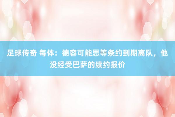 足球传奇 每体：德容可能思等条约到期离队，他没经受巴萨的续约报价