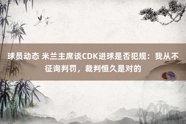 球员动态 米兰主席谈CDK进球是否犯规：我从不征询判罚，裁判恒久是对的