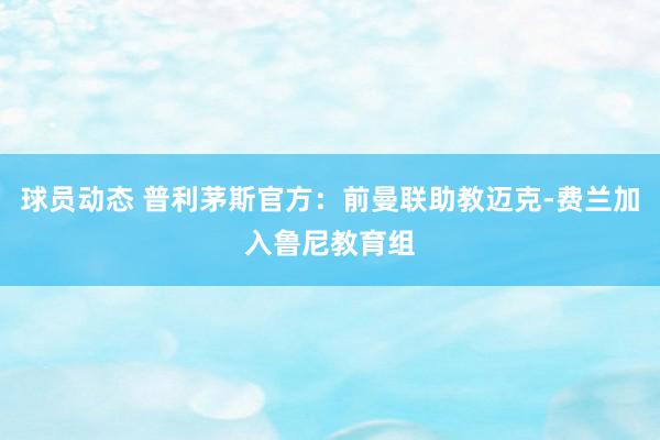 球员动态 普利茅斯官方：前曼联助教迈克-费兰加入鲁尼教育组