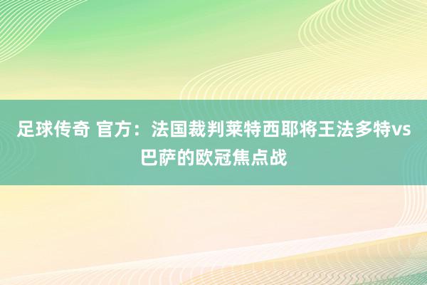 足球传奇 官方：法国裁判莱特西耶将王法多特vs巴萨的欧冠焦点战