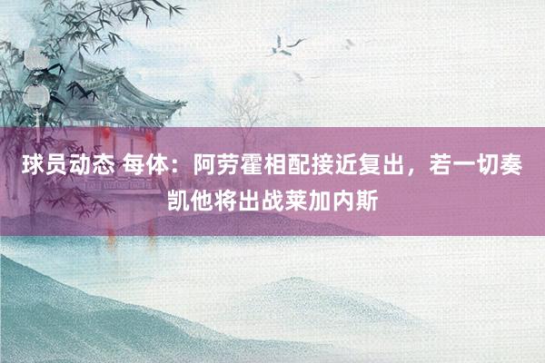 球员动态 每体：阿劳霍相配接近复出，若一切奏凯他将出战莱加内斯