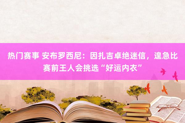 热门赛事 安布罗西尼：因扎吉卓绝迷信，遑急比赛前王人会挑选“好运内衣”