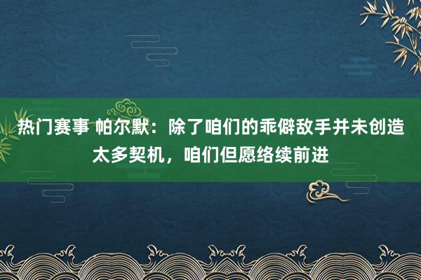 热门赛事 帕尔默：除了咱们的乖僻敌手并未创造太多契机，咱们但愿络续前进