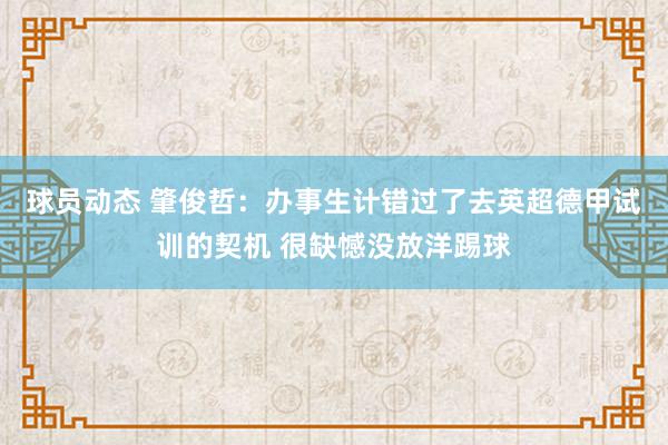 球员动态 肇俊哲：办事生计错过了去英超德甲试训的契机 很缺憾没放洋踢球