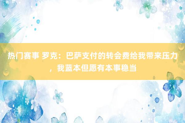 热门赛事 罗克：巴萨支付的转会费给我带来压力，我蓝本但愿有本事稳当