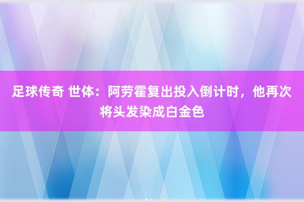 足球传奇 世体：阿劳霍复出投入倒计时，他再次将头发染成白金色