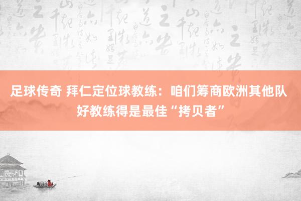 足球传奇 拜仁定位球教练：咱们筹商欧洲其他队 好教练得是最佳“拷贝者”