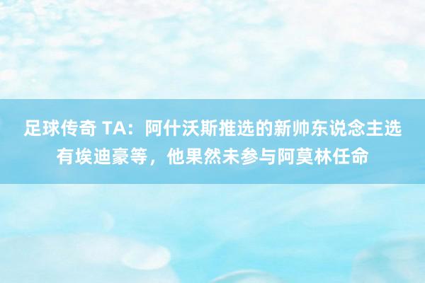 足球传奇 TA：阿什沃斯推选的新帅东说念主选有埃迪豪等，他果然未参与阿莫林任命