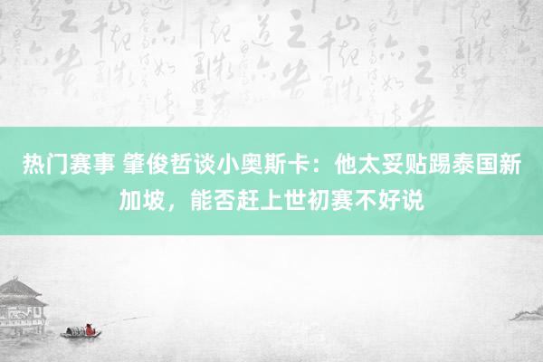 热门赛事 肇俊哲谈小奥斯卡：他太妥贴踢泰国新加坡，能否赶上世初赛不好说