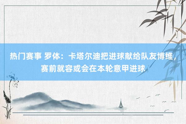 热门赛事 罗体：卡塔尔迪把进球献给队友博维，赛前就容或会在本轮意甲进球