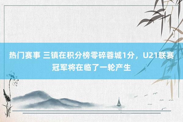 热门赛事 三镇在积分榜零碎蓉城1分，U21联赛冠军将在临了一轮产生