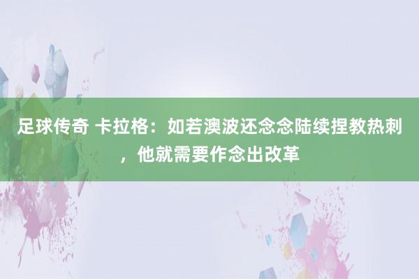 足球传奇 卡拉格：如若澳波还念念陆续捏教热刺，他就需要作念出改革