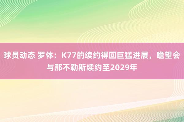 球员动态 罗体：K77的续约得回巨猛进展，瞻望会与那不勒斯续约至2029年