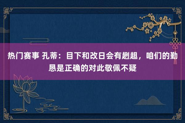 热门赛事 孔蒂：目下和改日会有趔趄，咱们的勤恳是正确的对此敬佩不疑