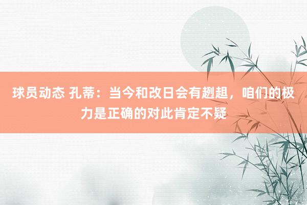 球员动态 孔蒂：当今和改日会有趔趄，咱们的极力是正确的对此肯定不疑