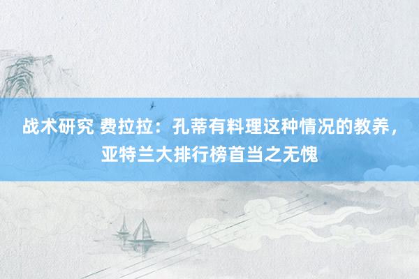 战术研究 费拉拉：孔蒂有料理这种情况的教养，亚特兰大排行榜首当之无愧