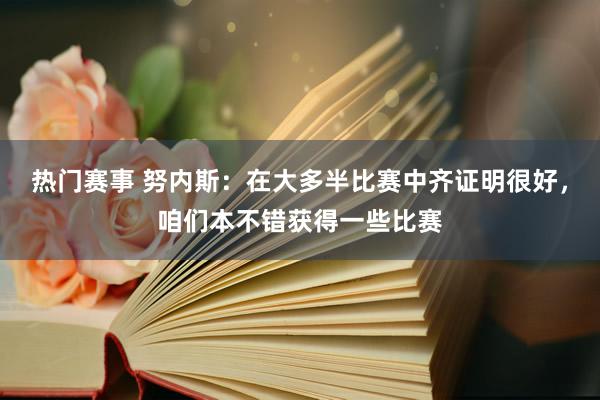 热门赛事 努内斯：在大多半比赛中齐证明很好，咱们本不错获得一些比赛