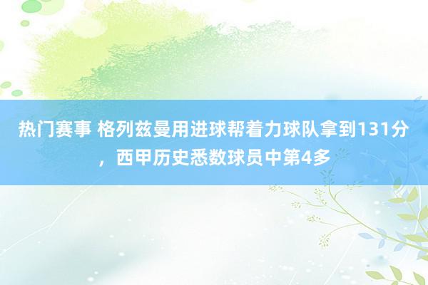 热门赛事 格列兹曼用进球帮着力球队拿到131分，西甲历史悉数球员中第4多