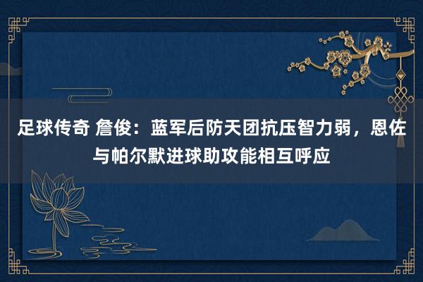 足球传奇 詹俊：蓝军后防天团抗压智力弱，恩佐与帕尔默进球助攻能相互呼应