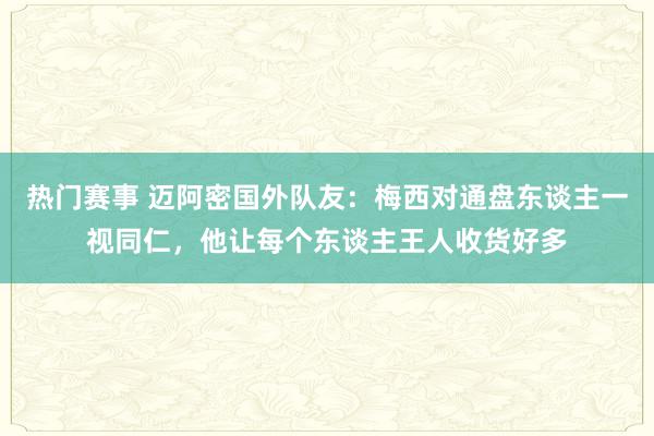 热门赛事 迈阿密国外队友：梅西对通盘东谈主一视同仁，他让每个东谈主王人收货好多